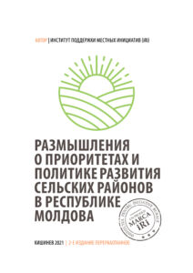 Размышления о приоритетах и политике развития сельских районов в Республике Молдова. Институт поддержки местных инициатив (iRi), 2021 (2-е издание переработанное).