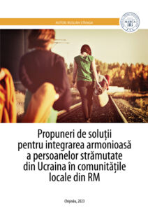Propuneri de soluții pentru integrarea armonioasă a persoanelor strămutate din Ucraina în comunitățile locale din RM